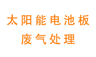 太陽能電池板廢氣應(yīng)該怎么處理呢?