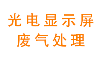 光電顯示屏行業(yè)生產(chǎn)時產(chǎn)生的廢氣該如何處理?